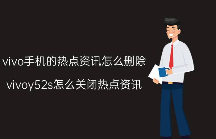 vivo手机的热点资讯怎么删除 vivoy52s怎么关闭热点资讯？